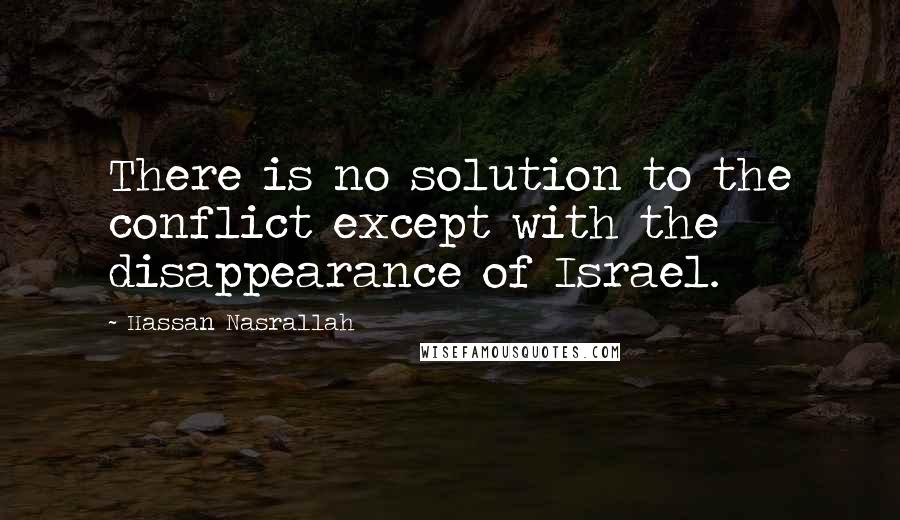 Hassan Nasrallah Quotes: There is no solution to the conflict except with the disappearance of Israel.