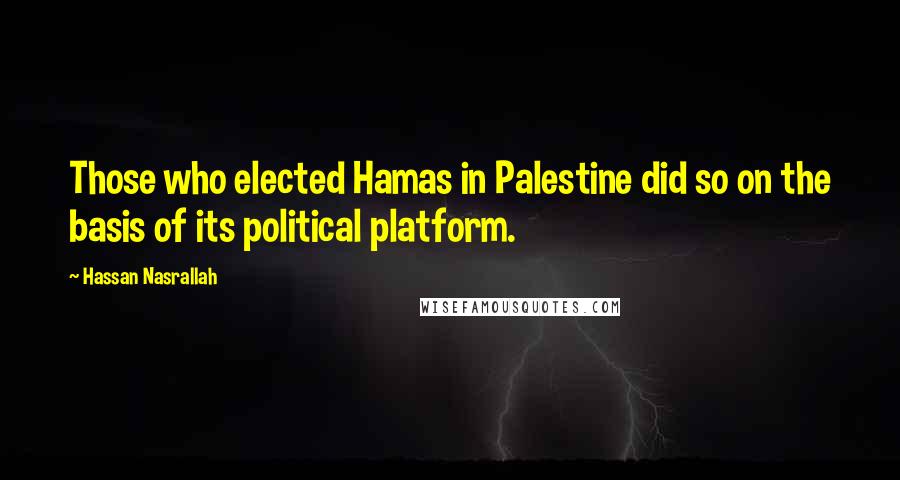 Hassan Nasrallah Quotes: Those who elected Hamas in Palestine did so on the basis of its political platform.