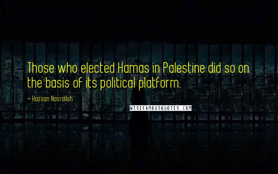 Hassan Nasrallah Quotes: Those who elected Hamas in Palestine did so on the basis of its political platform.