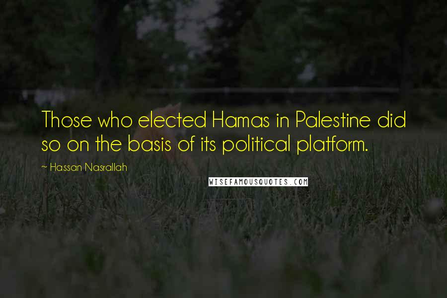 Hassan Nasrallah Quotes: Those who elected Hamas in Palestine did so on the basis of its political platform.