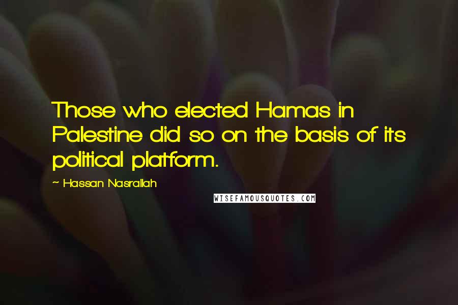 Hassan Nasrallah Quotes: Those who elected Hamas in Palestine did so on the basis of its political platform.