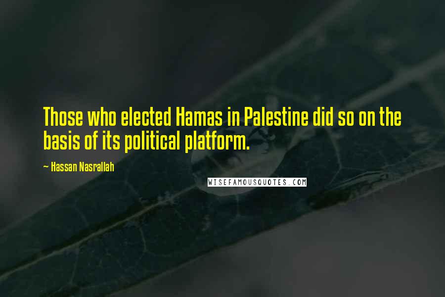 Hassan Nasrallah Quotes: Those who elected Hamas in Palestine did so on the basis of its political platform.