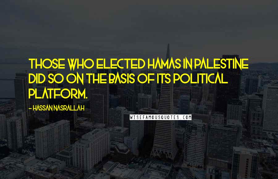 Hassan Nasrallah Quotes: Those who elected Hamas in Palestine did so on the basis of its political platform.
