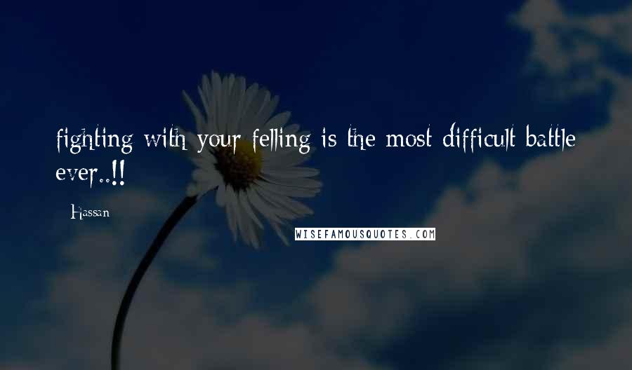 Hassan Quotes: fighting with your felling is the most difficult battle ever..!!