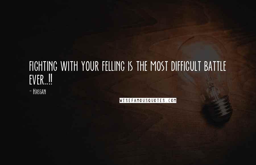 Hassan Quotes: fighting with your felling is the most difficult battle ever..!!