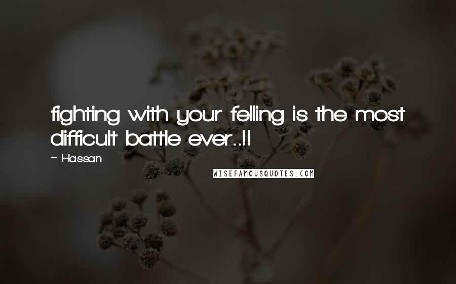 Hassan Quotes: fighting with your felling is the most difficult battle ever..!!