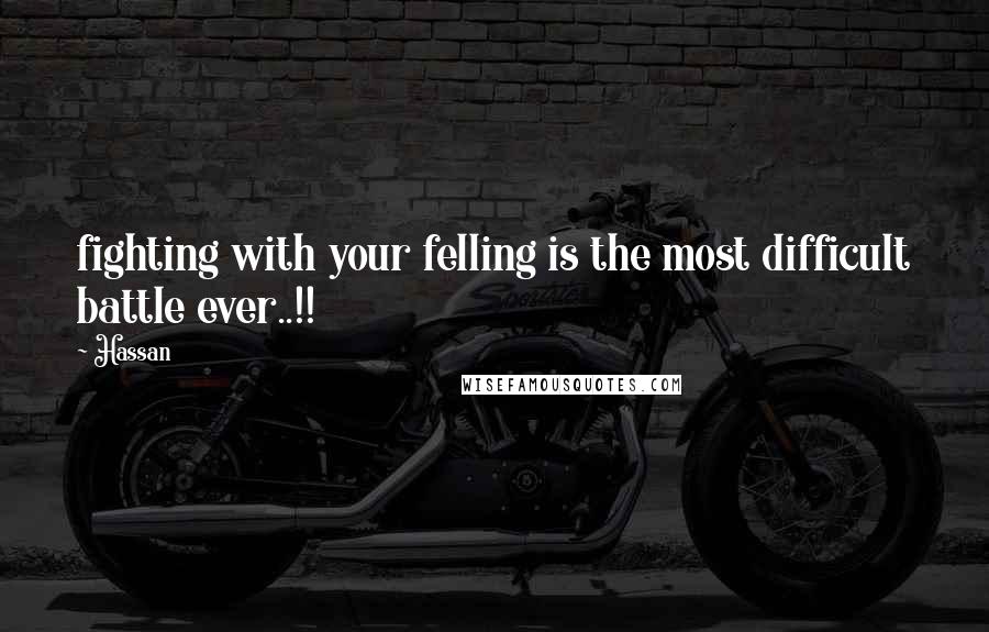 Hassan Quotes: fighting with your felling is the most difficult battle ever..!!