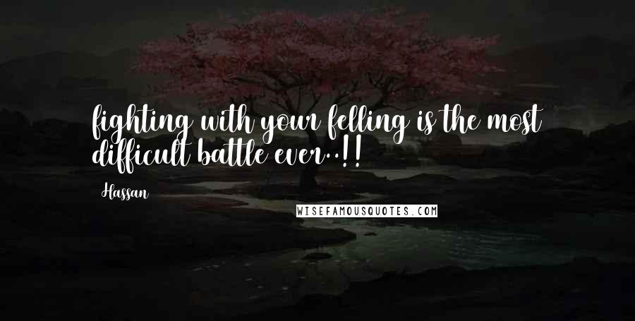 Hassan Quotes: fighting with your felling is the most difficult battle ever..!!