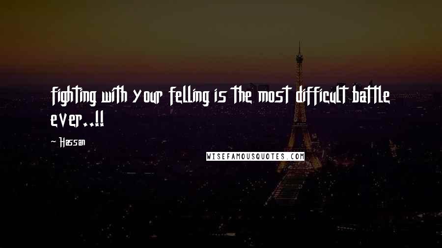 Hassan Quotes: fighting with your felling is the most difficult battle ever..!!