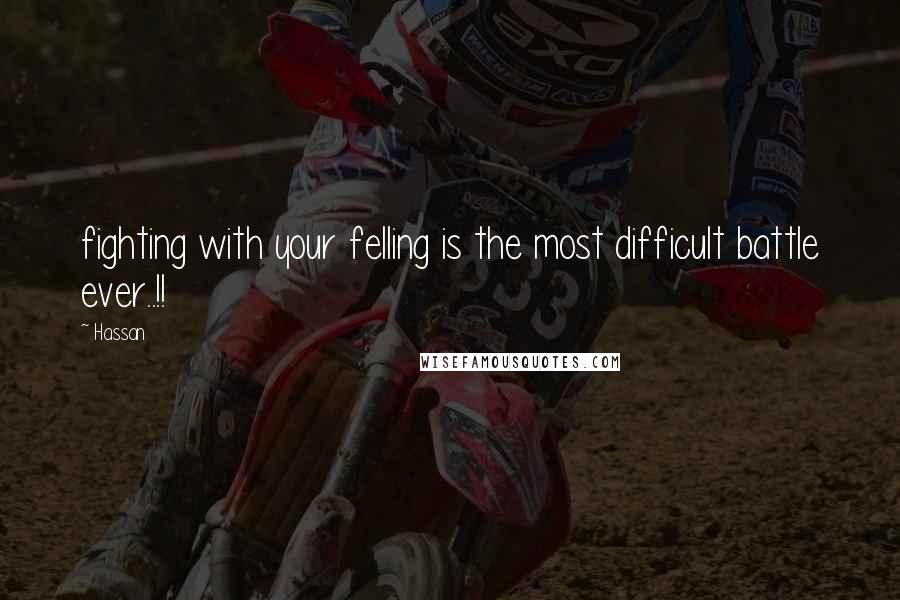 Hassan Quotes: fighting with your felling is the most difficult battle ever..!!