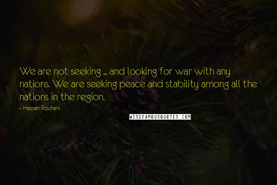 Hassan Rouhani Quotes: We are not seeking ... and looking for war with any nations. We are seeking peace and stability among all the nations in the region.