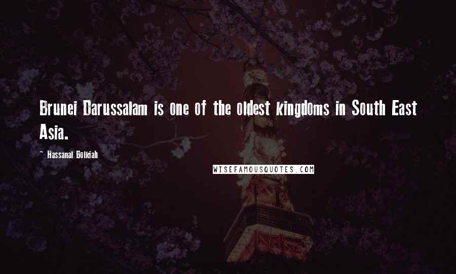 Hassanal Bolkiah Quotes: Brunei Darussalam is one of the oldest kingdoms in South East Asia.