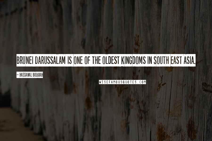 Hassanal Bolkiah Quotes: Brunei Darussalam is one of the oldest kingdoms in South East Asia.