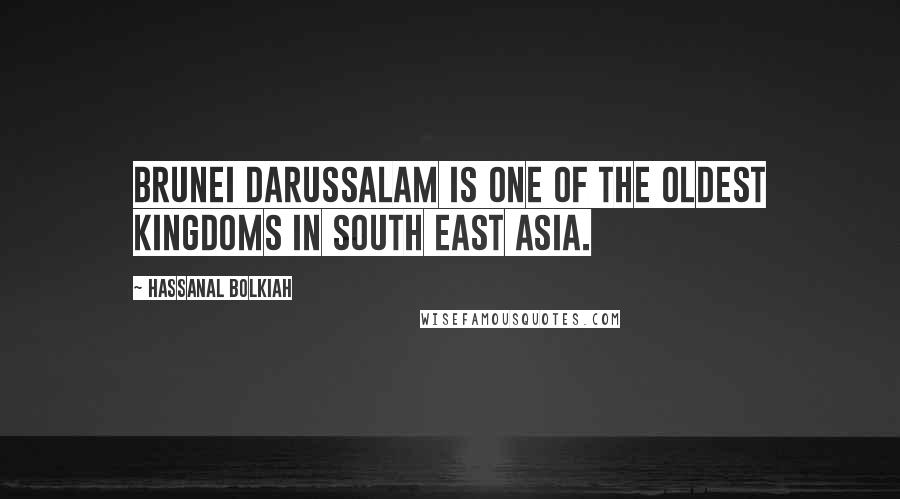 Hassanal Bolkiah Quotes: Brunei Darussalam is one of the oldest kingdoms in South East Asia.