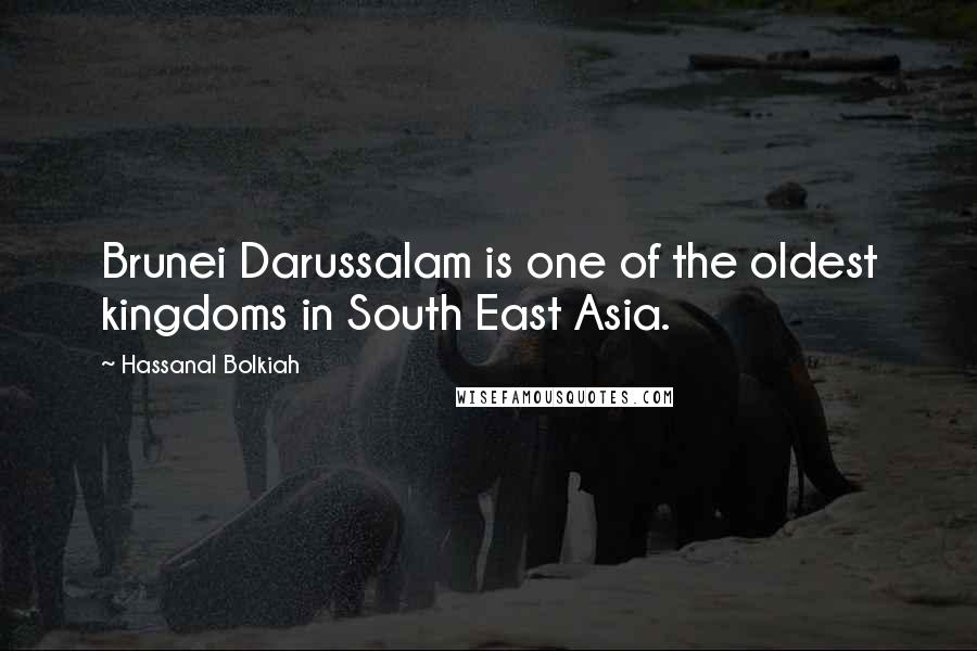 Hassanal Bolkiah Quotes: Brunei Darussalam is one of the oldest kingdoms in South East Asia.