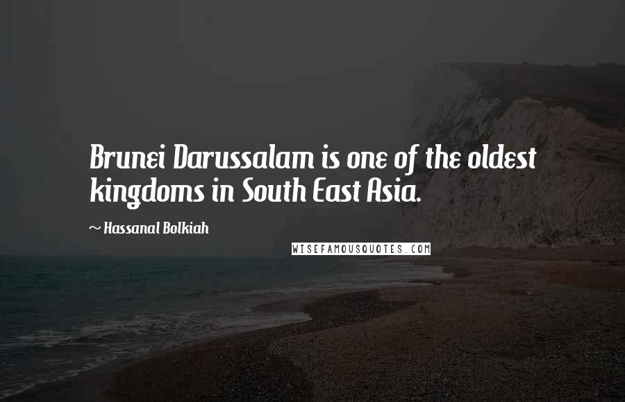 Hassanal Bolkiah Quotes: Brunei Darussalam is one of the oldest kingdoms in South East Asia.