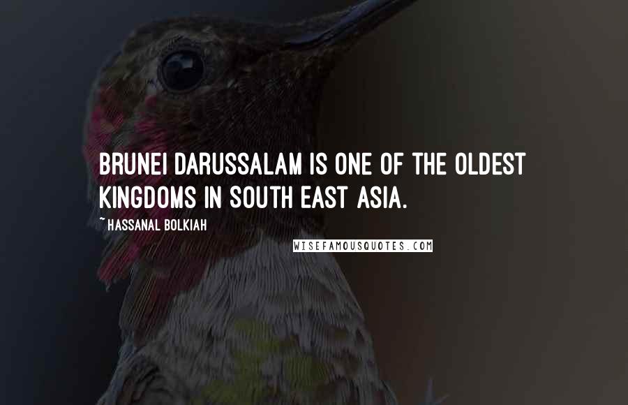 Hassanal Bolkiah Quotes: Brunei Darussalam is one of the oldest kingdoms in South East Asia.