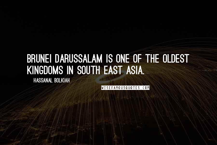 Hassanal Bolkiah Quotes: Brunei Darussalam is one of the oldest kingdoms in South East Asia.