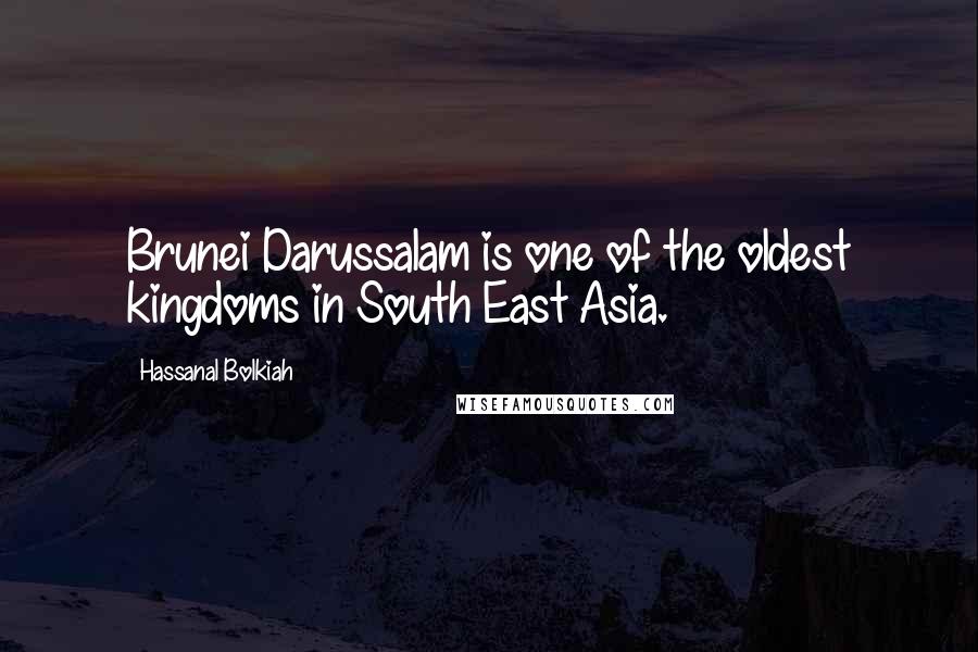 Hassanal Bolkiah Quotes: Brunei Darussalam is one of the oldest kingdoms in South East Asia.