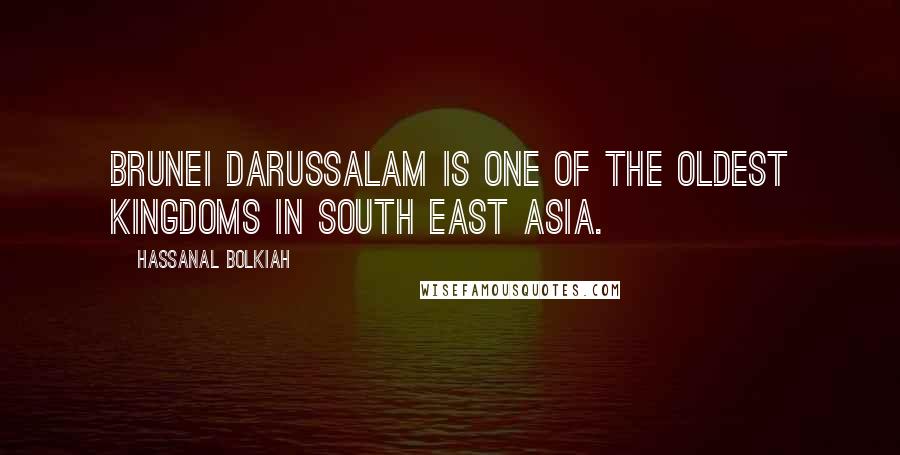 Hassanal Bolkiah Quotes: Brunei Darussalam is one of the oldest kingdoms in South East Asia.