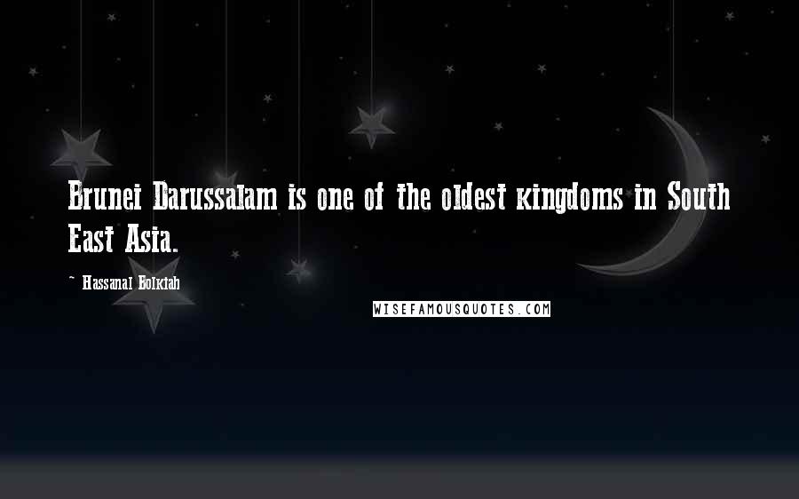 Hassanal Bolkiah Quotes: Brunei Darussalam is one of the oldest kingdoms in South East Asia.