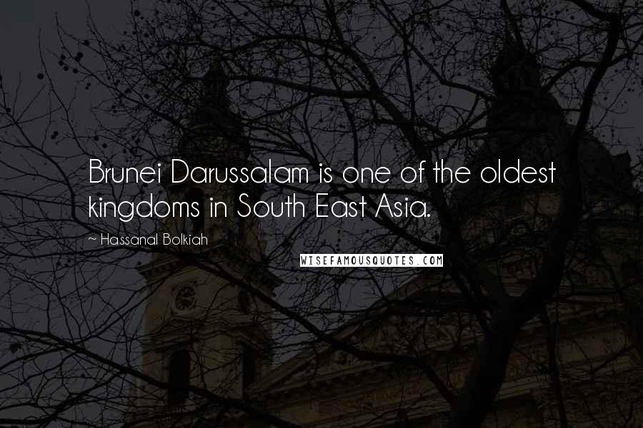 Hassanal Bolkiah Quotes: Brunei Darussalam is one of the oldest kingdoms in South East Asia.