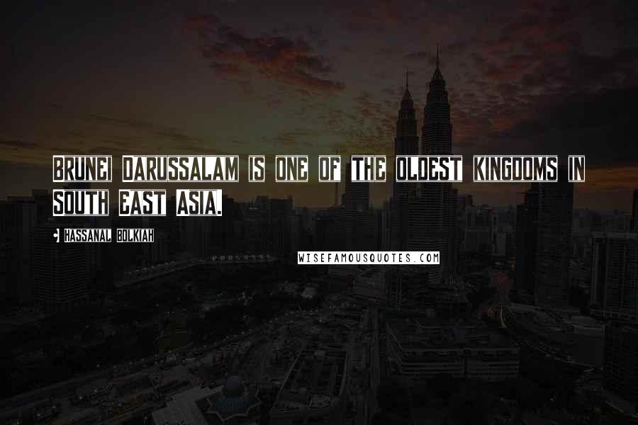 Hassanal Bolkiah Quotes: Brunei Darussalam is one of the oldest kingdoms in South East Asia.