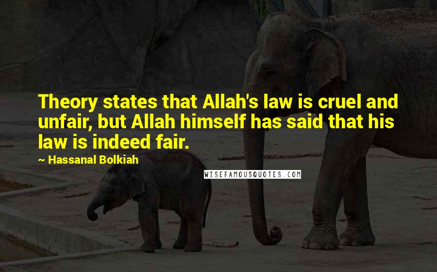 Hassanal Bolkiah Quotes: Theory states that Allah's law is cruel and unfair, but Allah himself has said that his law is indeed fair.