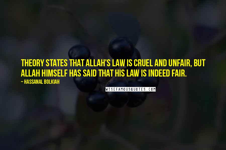 Hassanal Bolkiah Quotes: Theory states that Allah's law is cruel and unfair, but Allah himself has said that his law is indeed fair.