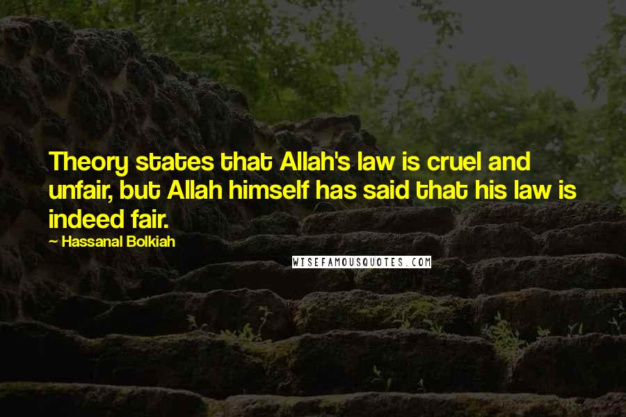 Hassanal Bolkiah Quotes: Theory states that Allah's law is cruel and unfair, but Allah himself has said that his law is indeed fair.