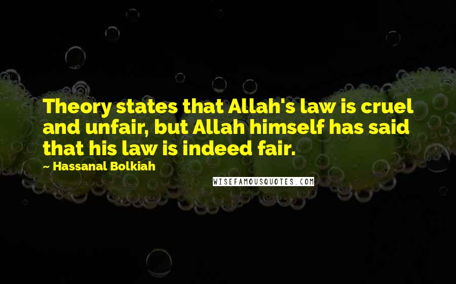 Hassanal Bolkiah Quotes: Theory states that Allah's law is cruel and unfair, but Allah himself has said that his law is indeed fair.