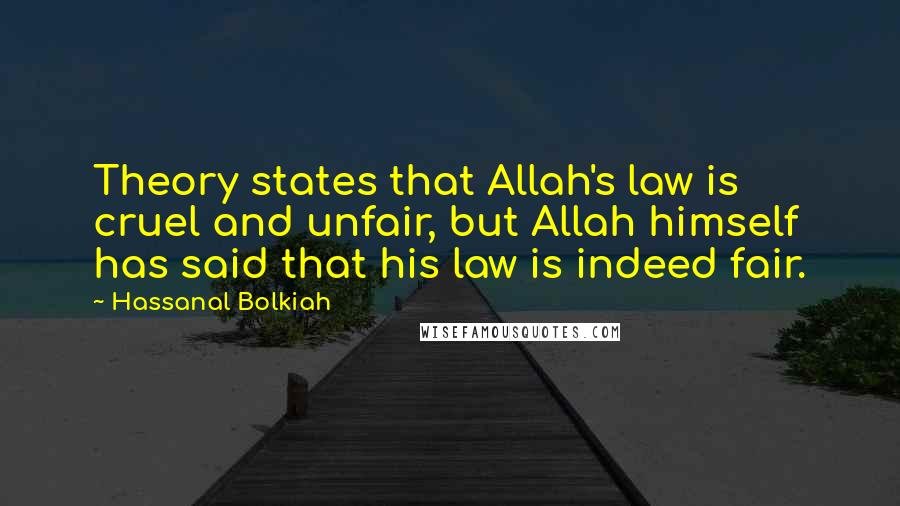 Hassanal Bolkiah Quotes: Theory states that Allah's law is cruel and unfair, but Allah himself has said that his law is indeed fair.