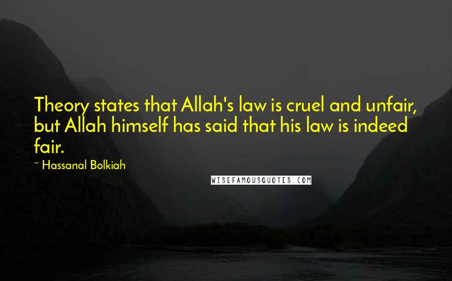 Hassanal Bolkiah Quotes: Theory states that Allah's law is cruel and unfair, but Allah himself has said that his law is indeed fair.