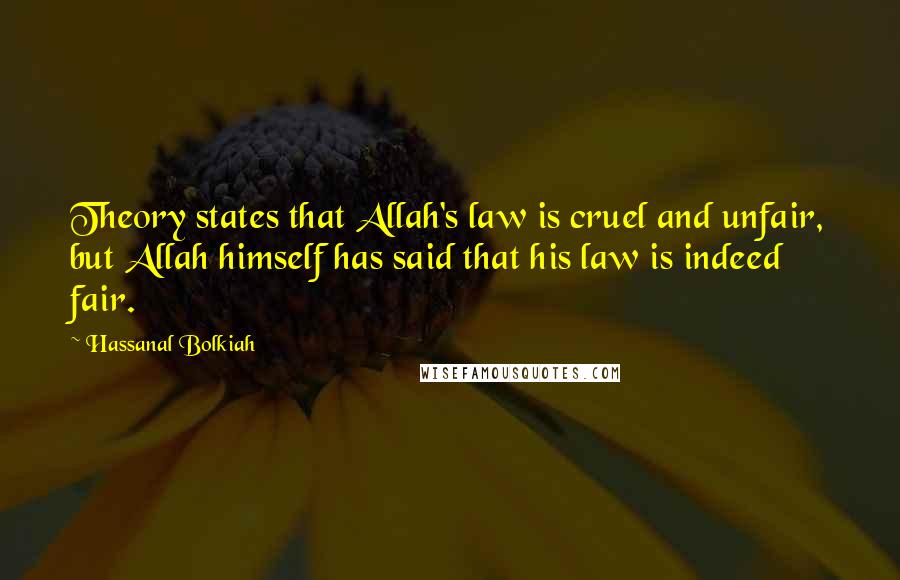 Hassanal Bolkiah Quotes: Theory states that Allah's law is cruel and unfair, but Allah himself has said that his law is indeed fair.