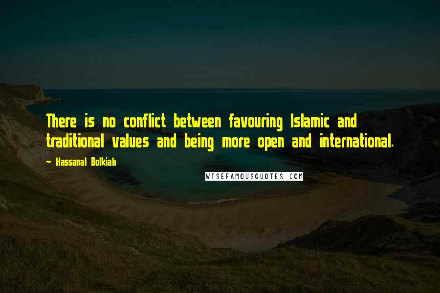 Hassanal Bolkiah Quotes: There is no conflict between favouring Islamic and traditional values and being more open and international.