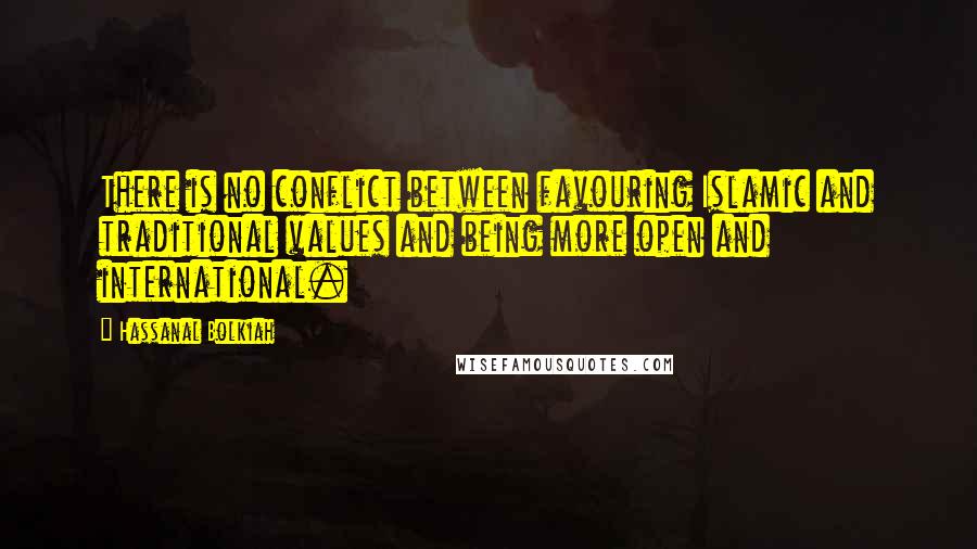 Hassanal Bolkiah Quotes: There is no conflict between favouring Islamic and traditional values and being more open and international.