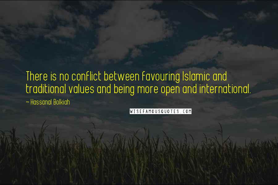 Hassanal Bolkiah Quotes: There is no conflict between favouring Islamic and traditional values and being more open and international.