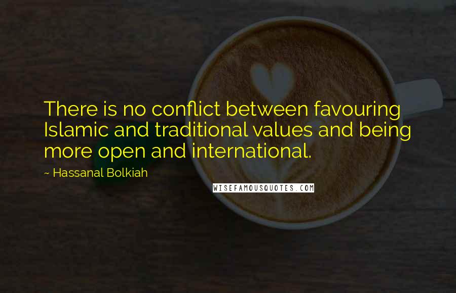 Hassanal Bolkiah Quotes: There is no conflict between favouring Islamic and traditional values and being more open and international.