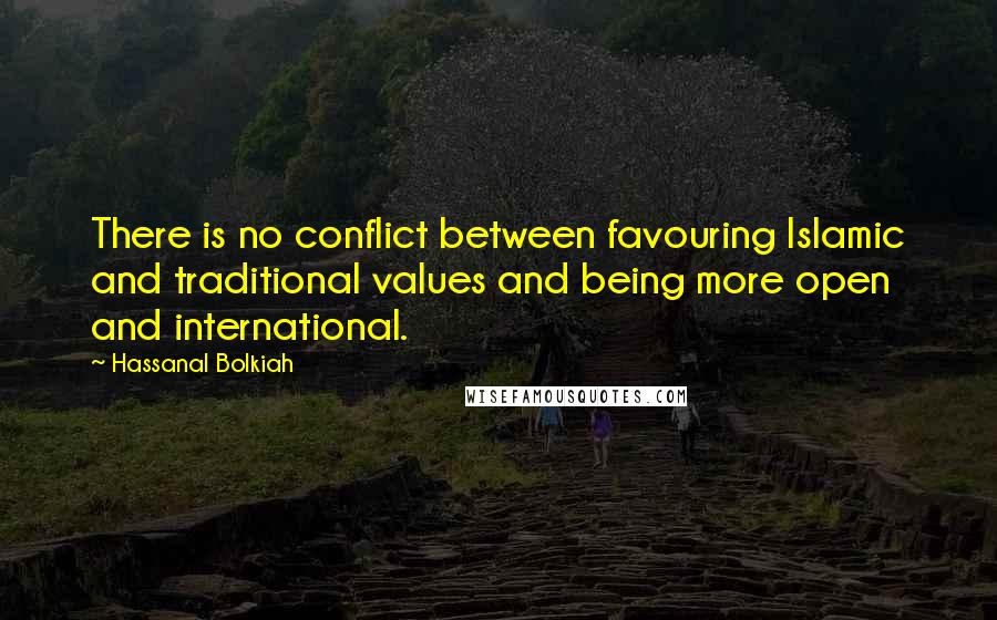 Hassanal Bolkiah Quotes: There is no conflict between favouring Islamic and traditional values and being more open and international.