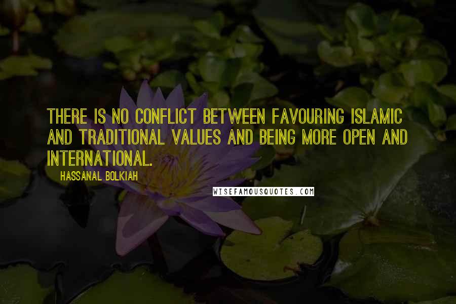 Hassanal Bolkiah Quotes: There is no conflict between favouring Islamic and traditional values and being more open and international.