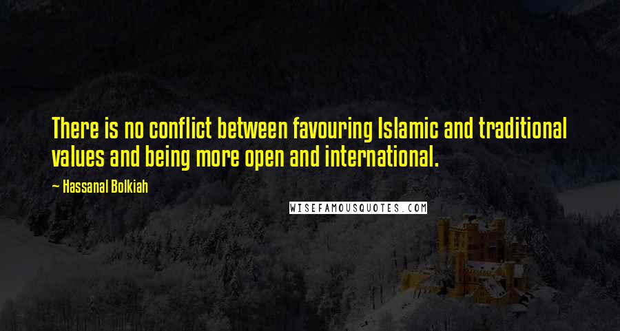 Hassanal Bolkiah Quotes: There is no conflict between favouring Islamic and traditional values and being more open and international.