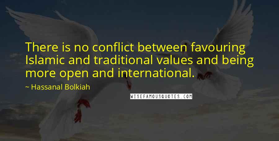 Hassanal Bolkiah Quotes: There is no conflict between favouring Islamic and traditional values and being more open and international.