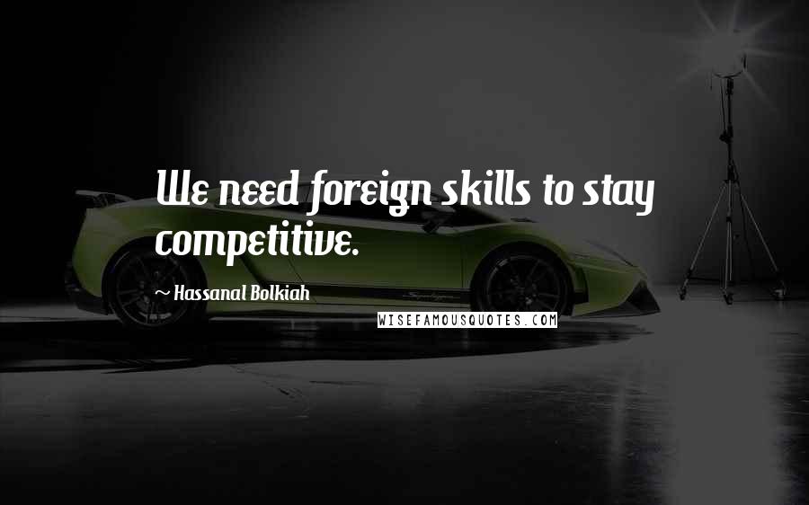 Hassanal Bolkiah Quotes: We need foreign skills to stay competitive.