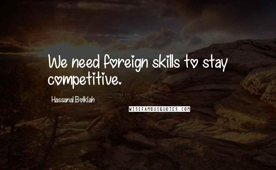 Hassanal Bolkiah Quotes: We need foreign skills to stay competitive.