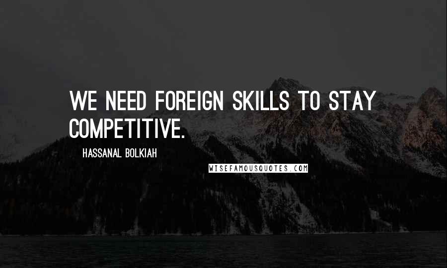 Hassanal Bolkiah Quotes: We need foreign skills to stay competitive.