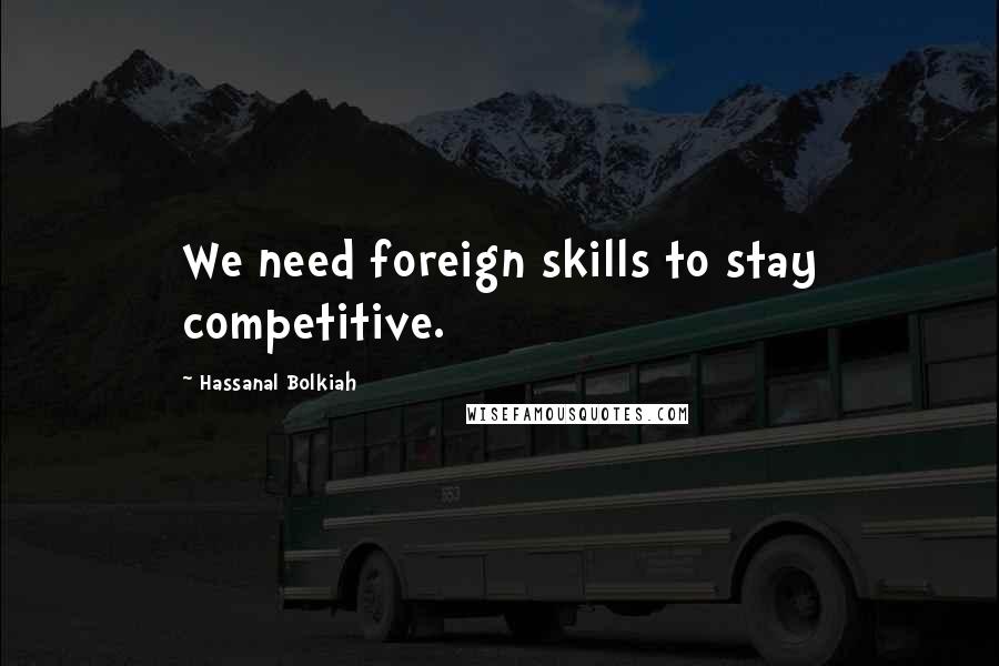 Hassanal Bolkiah Quotes: We need foreign skills to stay competitive.