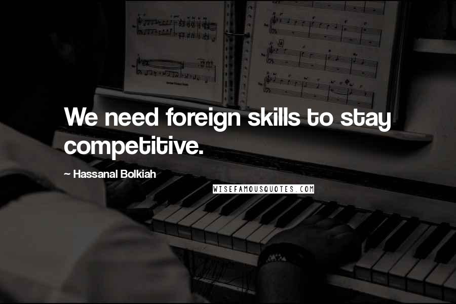 Hassanal Bolkiah Quotes: We need foreign skills to stay competitive.