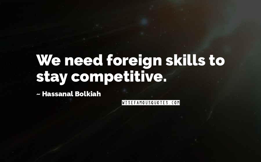 Hassanal Bolkiah Quotes: We need foreign skills to stay competitive.