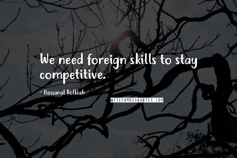 Hassanal Bolkiah Quotes: We need foreign skills to stay competitive.