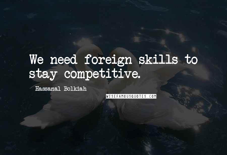 Hassanal Bolkiah Quotes: We need foreign skills to stay competitive.